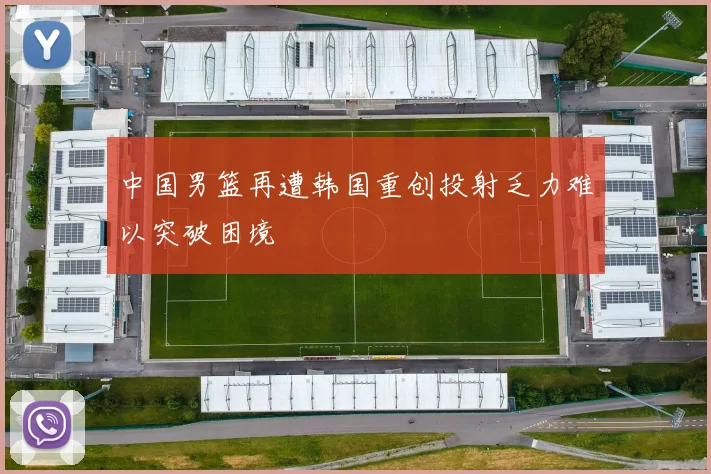中国男篮再遭韩国重创投射乏力难以突破困境