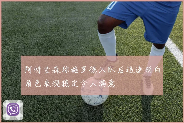 阿特金森称施罗德入队后迅速明白角色表现稳定令人满意