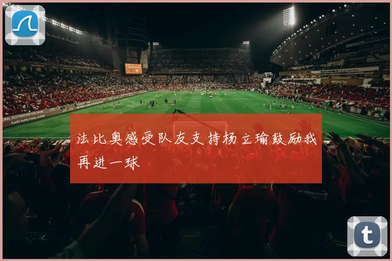 法比奥感受队友支持杨立瑜鼓励我再进一球