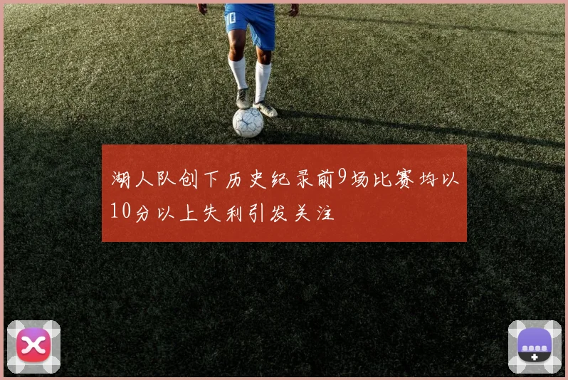 湖人队创下历史纪录前9场比赛均以10分以上失利引发关注