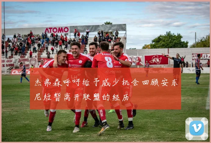 杰弗森呼吁给予威少机会回顾安东尼短暂离开联盟的经历