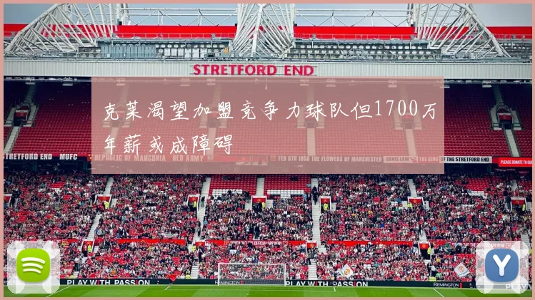 克莱渴望加盟竞争力球队但1700万年薪或成障碍